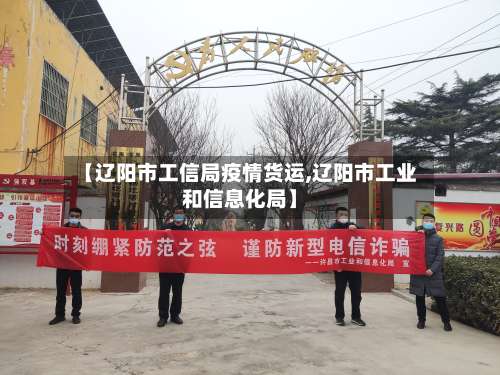 【辽阳市工信局疫情货运,辽阳市工业和信息化局】