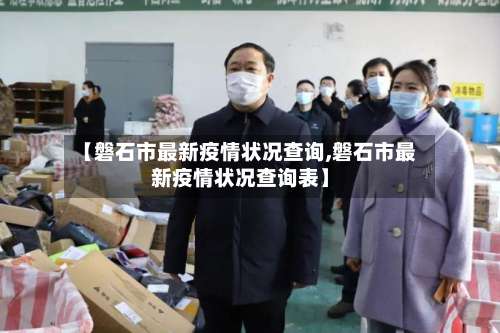 【磐石市最新疫情状况查询,磐石市最新疫情状况查询表】