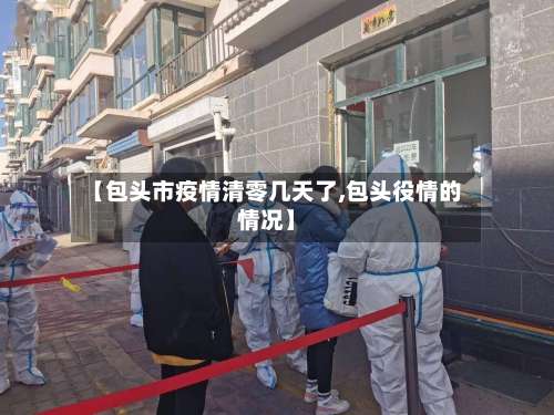 【包头市疫情清零几天了,包头役情的情况】-第2张图片