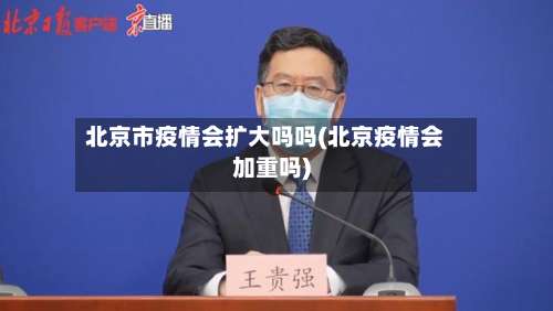 北京市疫情会扩大吗吗(北京疫情会加重吗)