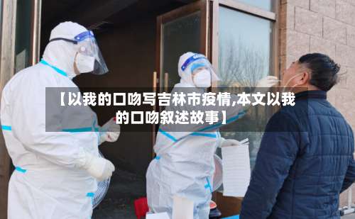 【以我的口吻写吉林市疫情,本文以我的口吻叙述故事】