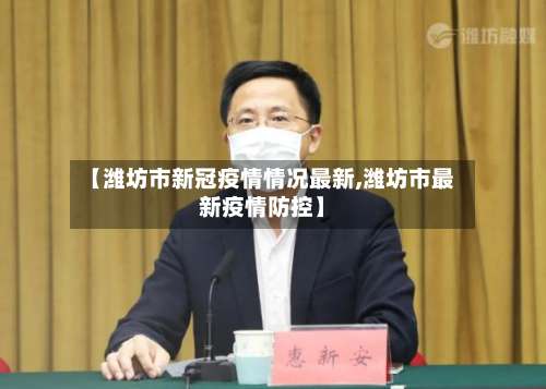 【潍坊市新冠疫情情况最新,潍坊市最新疫情防控】