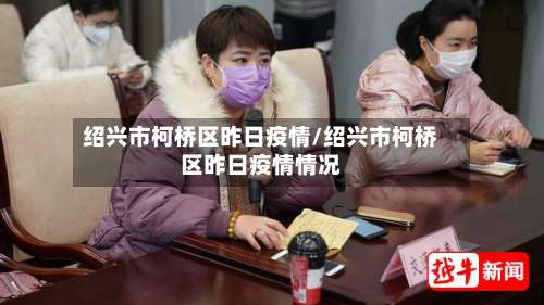 绍兴市柯桥区昨日疫情/绍兴市柯桥区昨日疫情情况