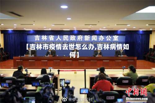 【吉林市疫情去世怎么办,吉林病情如何】