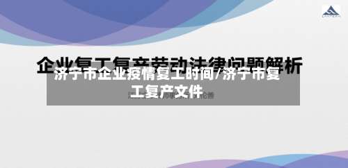 济宁市企业疫情复工时间/济宁市复工复产文件