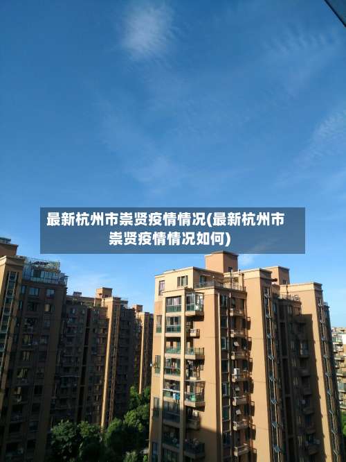 最新杭州市崇贤疫情情况(最新杭州市崇贤疫情情况如何)