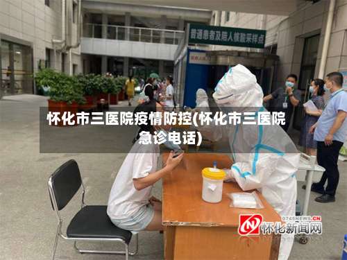 怀化市三医院疫情防控(怀化市三医院急诊电话)
