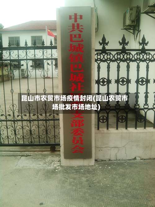 昆山市农贸市场疫情封闭(昆山农贸市场批发市场地址)