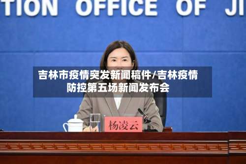 吉林市疫情突发新闻稿件/吉林疫情防控第五场新闻发布会-第3张图片