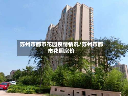 苏州市都市花园疫情情况/苏州市都市花园房价-第2张图片