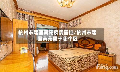 杭州市建国南苑疫情管控/杭州市建国南苑属于哪个区-第2张图片