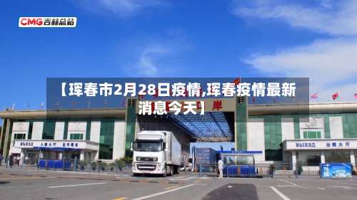 【珲春市2月28日疫情,珲春疫情最新消息今天】