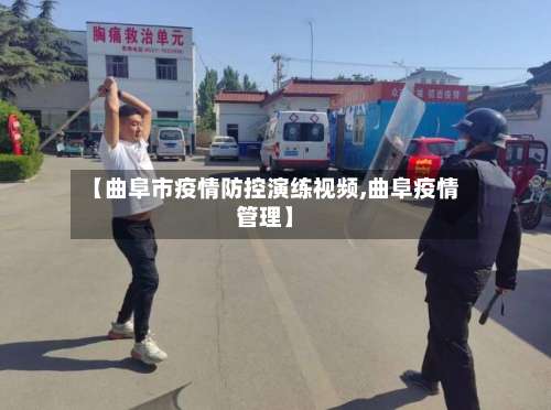 【曲阜市疫情防控演练视频,曲阜疫情管理】