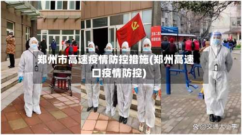 郑州市高速疫情防控措施(郑州高速口疫情防控)-第2张图片