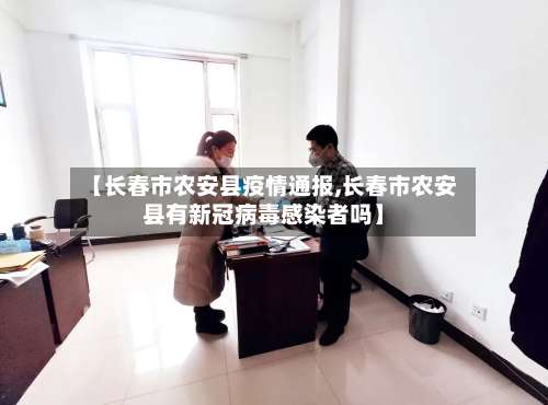 【长春市农安县疫情通报,长春市农安县有新冠病毒感染者吗】