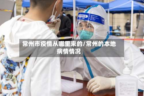 常州市疫情从哪里来的/常州的本地病情情况