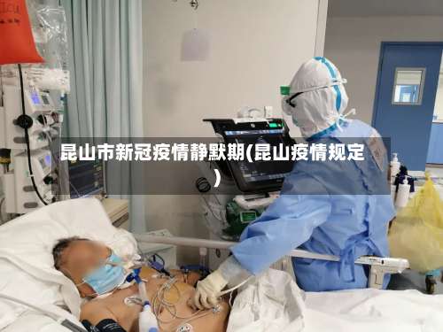 昆山市新冠疫情静默期(昆山疫情规定)