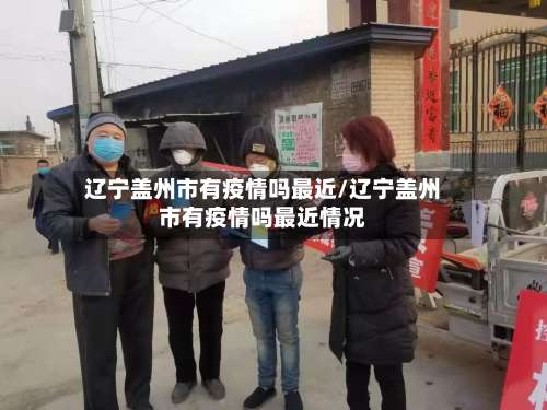 辽宁盖州市有疫情吗最近/辽宁盖州市有疫情吗最近情况