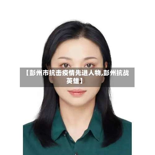 【彭州市抗击疫情先进人物,彭州抗战英雄】