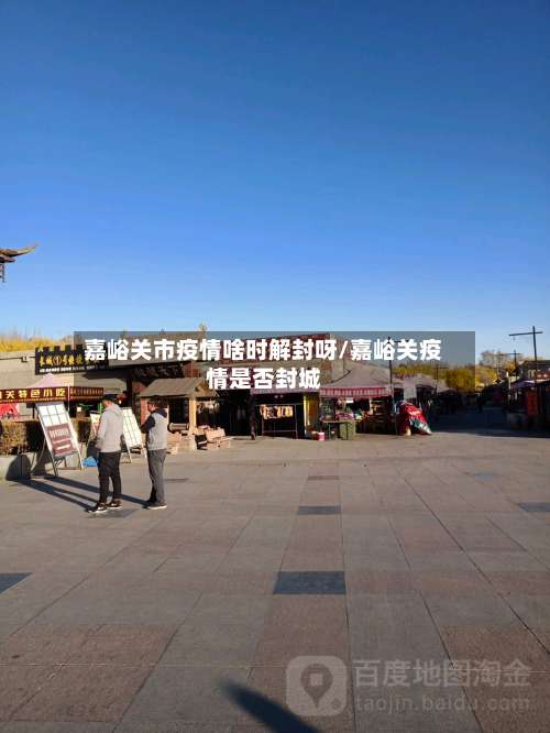 嘉峪关市疫情啥时解封呀/嘉峪关疫情是否封城
