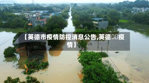 【英德市疫情防控消息公告,英德浛洸疫情】