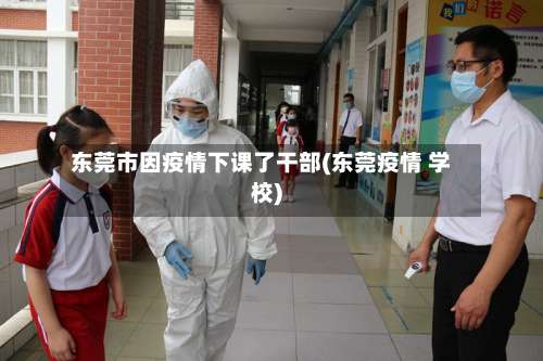 东莞市因疫情下课了干部(东莞疫情 学校)