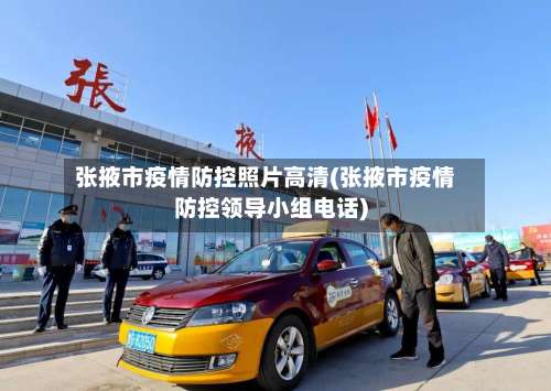 张掖市疫情防控照片高清(张掖市疫情防控领导小组电话)