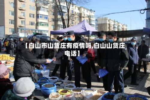 【白山市山货庄有疫情吗,白山山货庄电话】