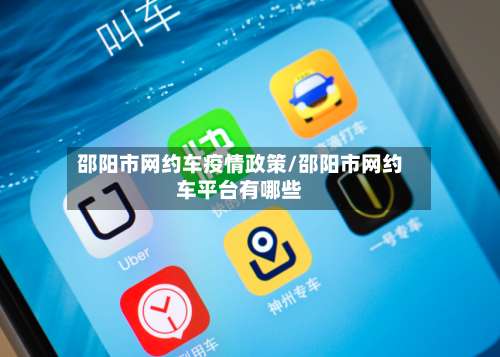 邵阳市网约车疫情政策/邵阳市网约车平台有哪些-第3张图片