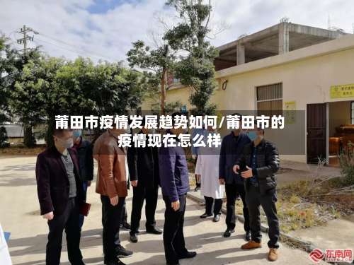 莆田市疫情发展趋势如何/莆田市的疫情现在怎么样