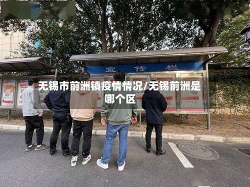 无锡市前洲镇疫情情况/无锡前洲是哪个区