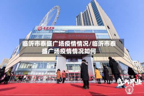 临沂市泰盛广场疫情情况/临沂市泰盛广场疫情情况如何