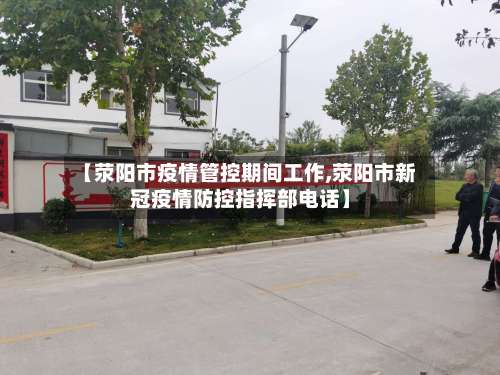 【荥阳市疫情管控期间工作,荥阳市新冠疫情防控指挥部电话】