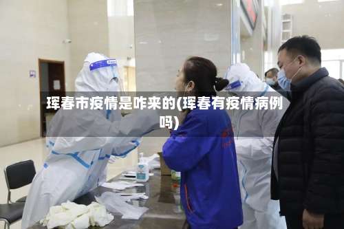 珲春市疫情是咋来的(珲春有疫情病例吗)