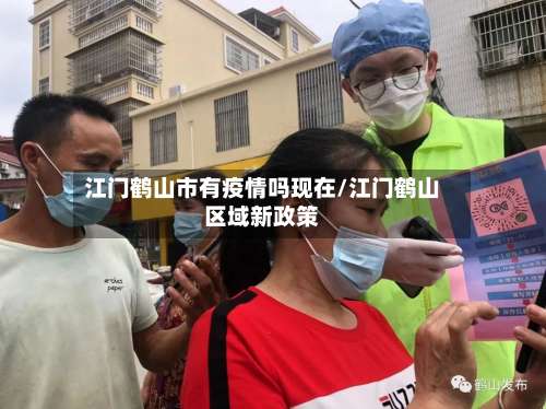 江门鹤山市有疫情吗现在/江门鹤山区域新政策