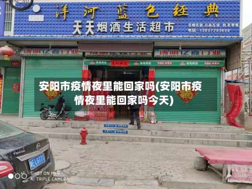 安阳市疫情夜里能回家吗(安阳市疫情夜里能回家吗今天)
