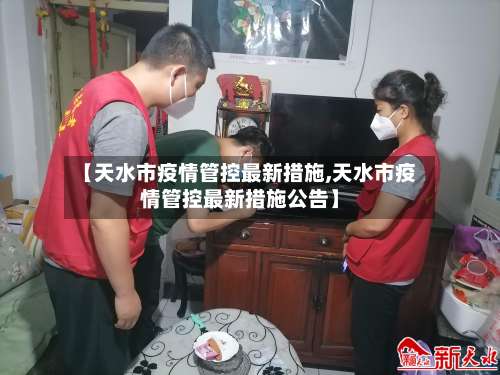 【天水市疫情管控最新措施,天水市疫情管控最新措施公告】