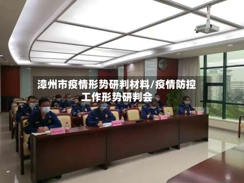 漳州市疫情形势研判材料/疫情防控工作形势研判会-第3张图片