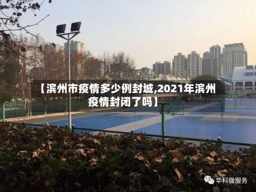 【滨州市疫情多少例封城,2021年滨州疫情封闭了吗】