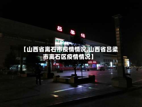 【山西省离石市疫情情况,山西省吕梁市离石区疫情情况】