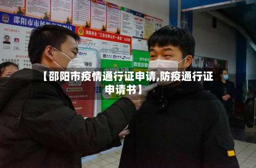 【邵阳市疫情通行证申请,防疫通行证申请书】