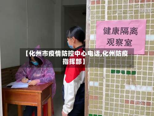 【化州市疫情防控中心电话,化州防疫指挥部】