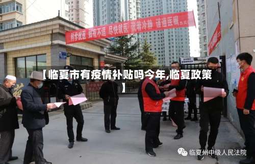 【临夏市有疫情补贴吗今年,临夏政策】