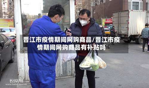 晋江市疫情期间网购商品/晋江市疫情期间网购商品有补贴吗