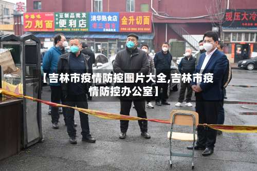 【吉林市疫情防控图片大全,吉林市疫情防控办公室】-第2张图片
