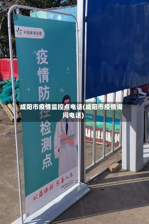 咸阳市疫情监控点电话(咸阳市疫情询问电话)