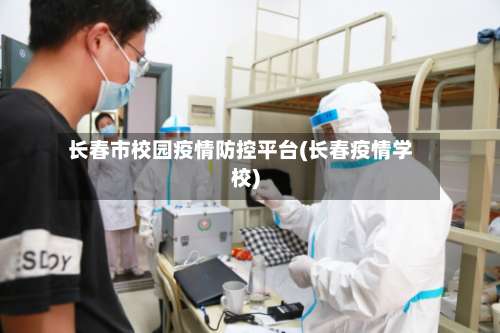 长春市校园疫情防控平台(长春疫情学校)-第3张图片