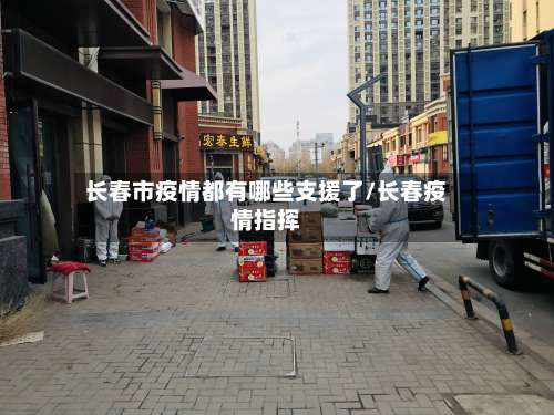 长春市疫情都有哪些支援了/长春疫情指挥