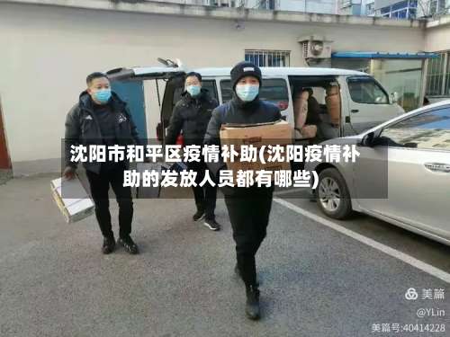 沈阳市和平区疫情补助(沈阳疫情补助的发放人员都有哪些)