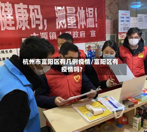 杭州市富阳区有几例疫情/富阳区有疫情吗?